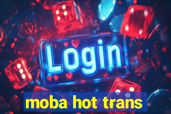 moba hot trans